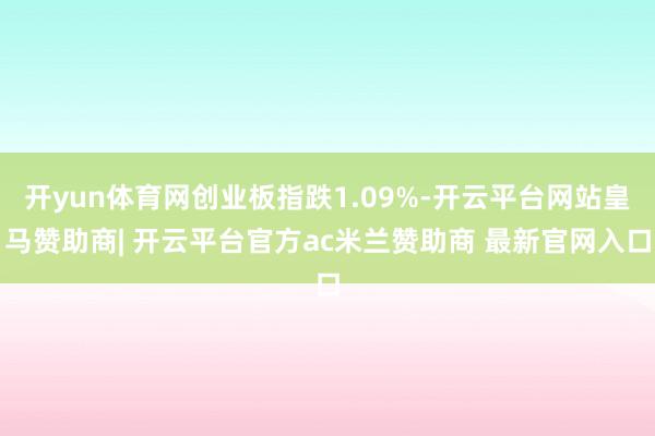 开yun体育网创业板指跌1.09%-开云平台网站皇马赞助商| 开云平台官方ac米兰赞助商 最新官网入口