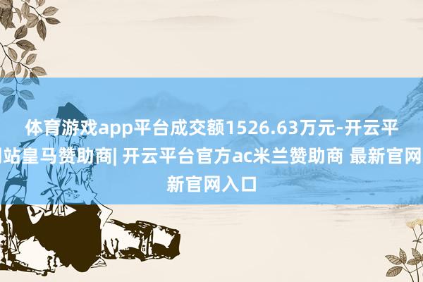 体育游戏app平台成交额1526.63万元-开云平台网站皇马赞助商| 开云平台官方ac米兰赞助商 最新官网入口