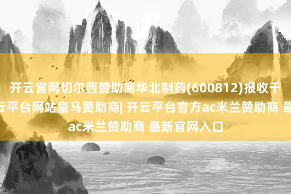 开云官网切尔西赞助商华北制药(600812)报收于5.68元-开云平台网站皇马赞助商| 开云平台官方ac米兰赞助商 最新官网入口