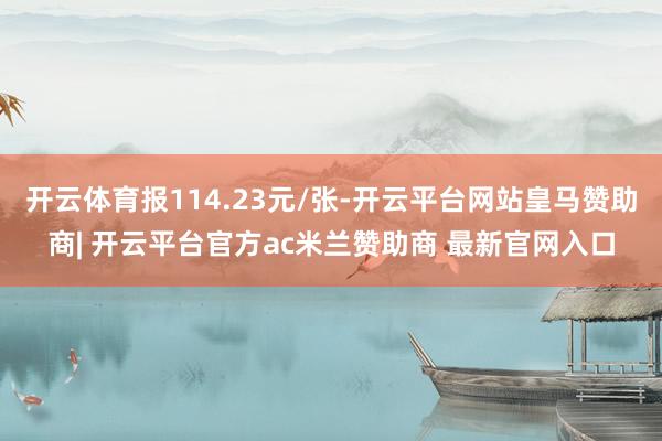 开云体育报114.23元/张-开云平台网站皇马赞助商| 开云平台官方ac米兰赞助商 最新官网入口